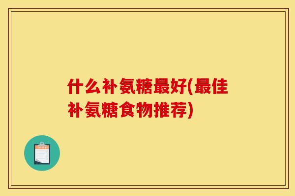什么补氨糖好(佳补氨糖食物推荐)