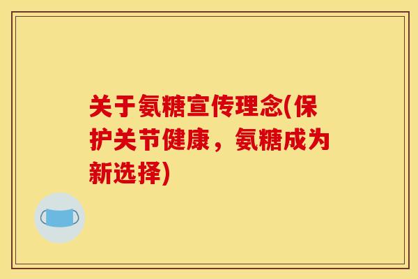 关于氨糖宣传理念(保护关节健康,氨糖成为新选择) 关于氨糖宣传理念(保护关节健康,氨糖成为新选择)