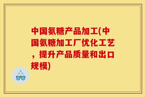 中国氨糖产品加工(中国氨糖加工厂优化工艺,提升产品质量和出口规模) 中国氨糖产品加工(中国氨糖加工厂优化工艺,提升产品质量和出口规模)