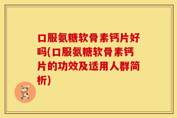 口服氨糖软骨素钙片好吗(口服氨糖软骨素钙片的功效及适用人群简析) 口服氨糖软骨素钙片好吗(口服氨糖软骨素钙片的功效及适用人群简析)