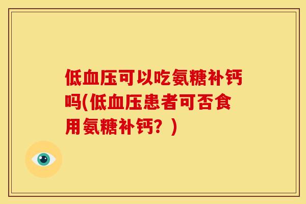 低可以吃氨糖补钙吗(低患者可否食用氨糖补钙？)