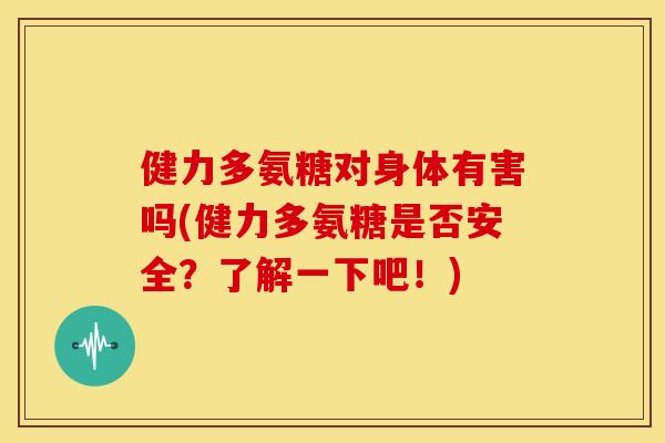 健力多氨糖对身体有害吗(健力多氨糖是否安全？了解一下吧！)