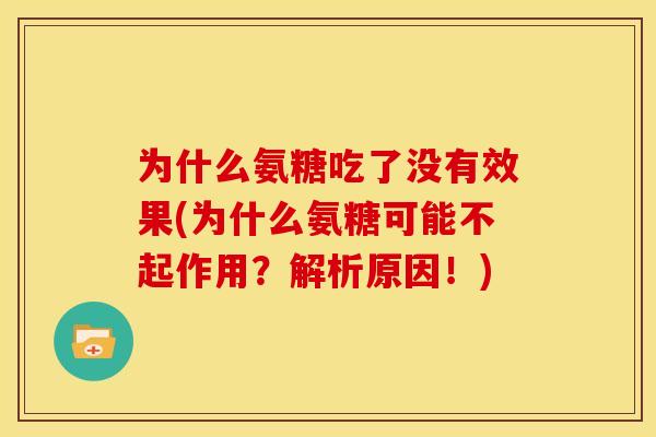 为什么氨糖吃了没有效果(为什么氨糖可能不起作用?解析原因!) 为什么氨糖吃了没有效果(为什么氨糖可能不起作用?解析原因!)