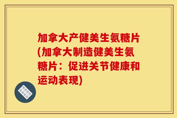 加拿大产健美生氨糖片(加拿大制造健美生氨糖片：促进关节健康和运动表现)