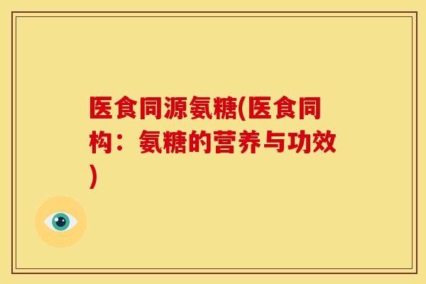 医食同源氨糖(医食同构:氨糖的营养与功效) 医食同源氨糖(医食同构:氨糖的营养与功效)
