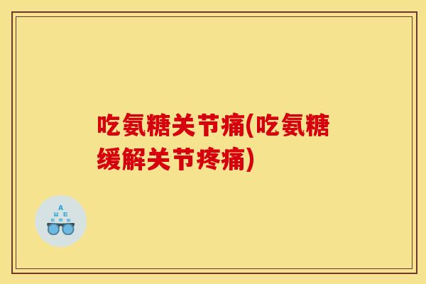 吃氨糖关节痛(吃氨糖缓解关节)