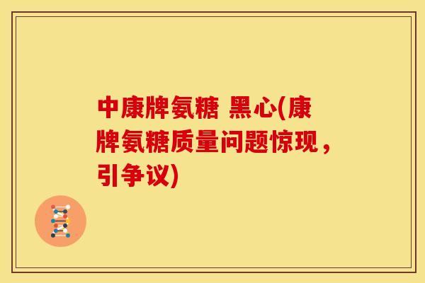 中康牌氨糖 黑心(康牌氨糖质量问题惊现,引争议) 中康牌氨糖 黑心(康牌氨糖质量问题惊现,引争议)