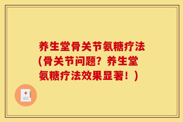 养生堂骨关节氨糖疗法(骨关节问题?养生堂氨糖疗法效果显著!) 养生堂骨关节氨糖疗法(骨关节问题?养生堂氨糖疗法效果显著!)