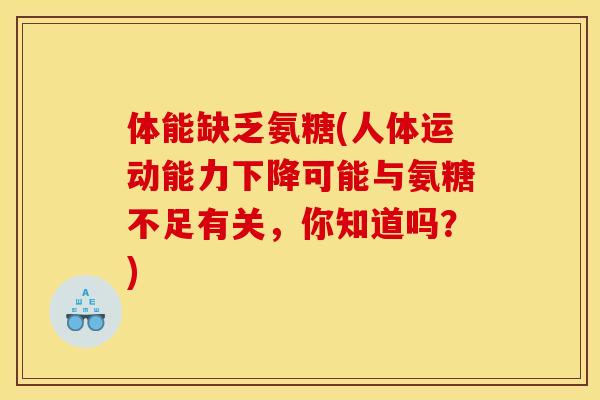体能缺乏氨糖(人体运动能力下降可能与氨糖不足有关,你知道吗?) 体能缺乏氨糖(人体运动能力下降可能与氨糖不足有关,你知道吗?)