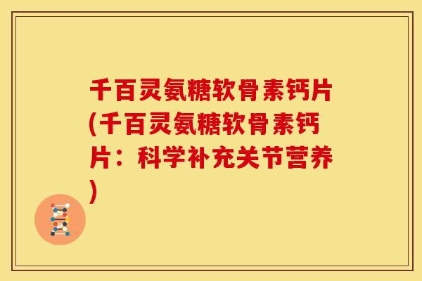 千百灵氨糖软骨素钙片(千百灵氨糖软骨素钙片:科学补充关节营养) 千百灵氨糖软骨素钙片(千百灵氨糖软骨素钙片:科学补充关节营养)