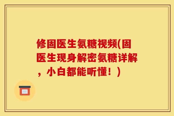 修固医生氨糖视频(固医生现身解密氨糖详解,小白都能听懂!) 修固医生氨糖视频(固医生现身解密氨糖详解,小白都能听懂!)