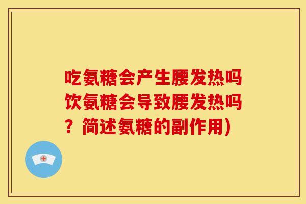 吃氨糖会产生腰发热吗饮氨糖会导致腰发热吗?简述氨糖的副作用) 吃氨糖会产生腰发热吗饮氨糖会导致腰发热吗?简述氨糖的副作用)