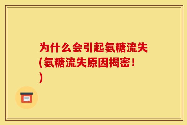 为什么会引起氨糖流失(氨糖流失原因揭密！)