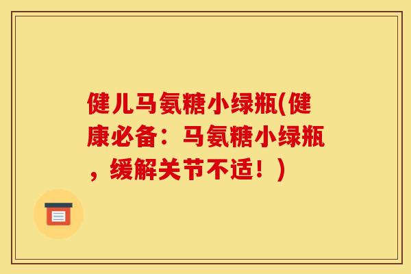 健儿马氨糖小绿瓶(健康必备:马氨糖小绿瓶,缓解关节不适!) 健儿马氨糖小绿瓶(健康必备:马氨糖小绿瓶,缓解关节不适!)