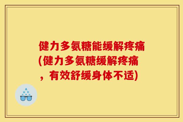 健力多氨糖能缓解(健力多氨糖缓解，有效舒缓身体不适)