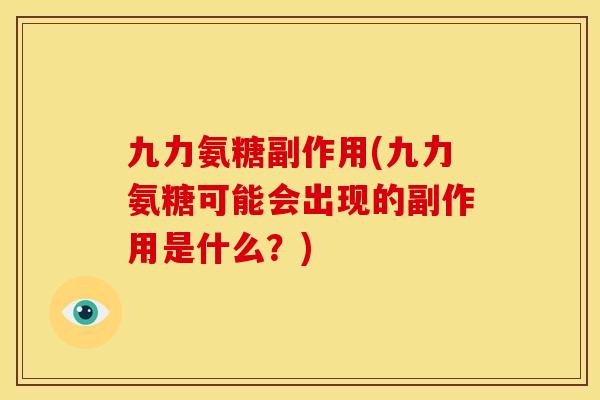 九力氨糖副作用(九力氨糖可能会出现的副作用是什么?) 九力氨糖副作用(九力氨糖可能会出现的副作用是什么?)