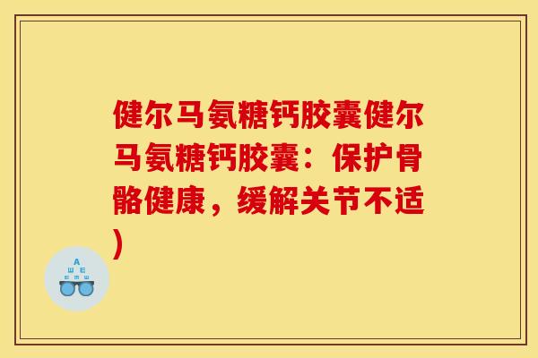 健尔马氨糖钙胶囊健尔马氨糖钙胶囊：保护骨骼健康，缓解关节不适)