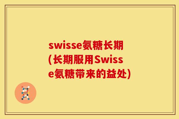 swisse氨糖长期(长期服用Swisse氨糖带来的益处)