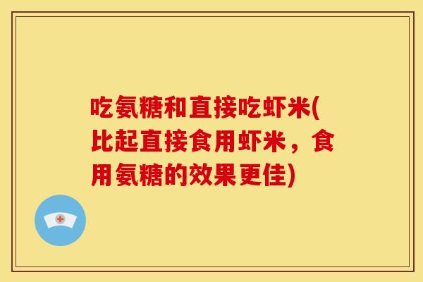 吃氨糖和直接吃虾米(比起直接食用虾米，食用氨糖的效果更佳)
