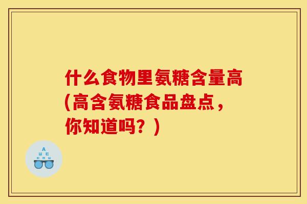 什么食物里氨糖含量高(高含氨糖食品盘点，你知道吗？)