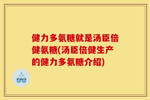 健力多氨糖就是汤臣倍健氨糖(汤臣倍健生产的健力多氨糖介绍)