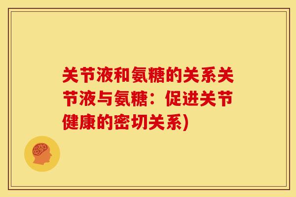 关节液和氨糖的关系关节液与氨糖:促进关节健康的密切关系) 关节液和氨糖的关系关节液与氨糖:促进关节健康的密切关系)