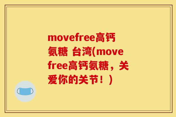 movefree高钙氨糖 台湾(movefree高钙氨糖,关爱你的关节!) movefree高钙氨糖 台湾(movefree高钙氨糖,关爱你的关节!)