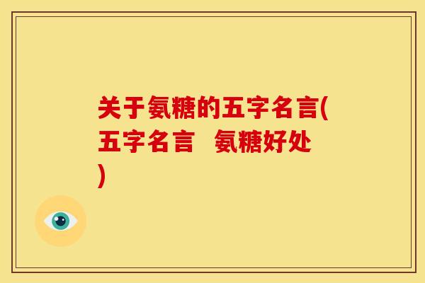 关于氨糖的五字名言(五字名言 氨糖好处) 关于氨糖的五字名言(五字名言 氨糖好处)