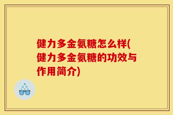 健力多金氨糖怎么样(健力多金氨糖的功效与作用简介)