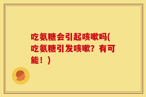 吃氨糖会引起吗(吃氨糖引发?有可能!) 吃氨糖会引起吗(吃氨糖引发?有可能!)