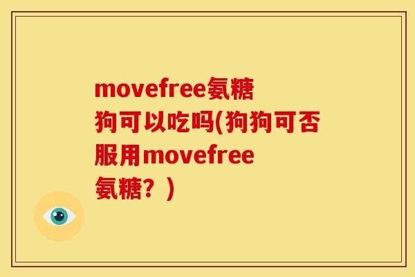movefree氨糖狗可以吃吗(狗狗可否服用movefree氨糖？)