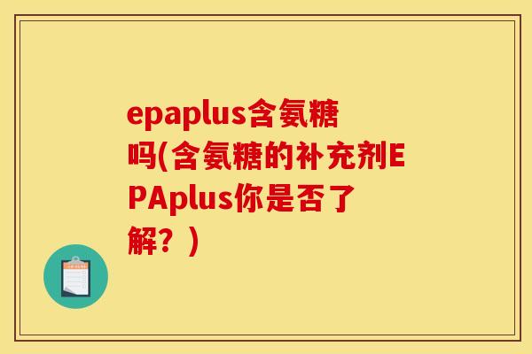 epaplus含氨糖吗(含氨糖的补充剂EPAplus你是否了解？)