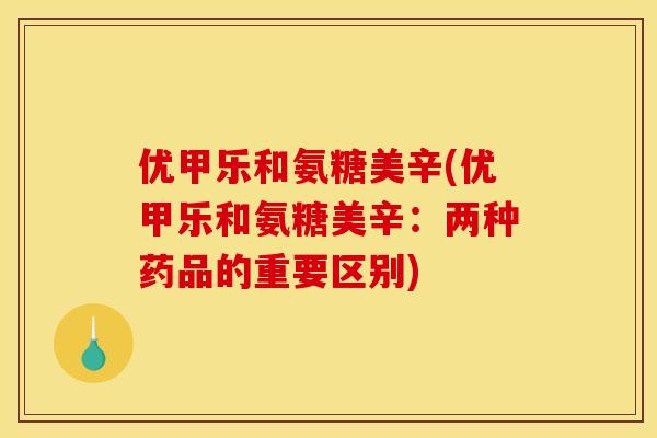 优甲乐和氨糖美辛(优甲乐和氨糖美辛：两种药品的重要区别)