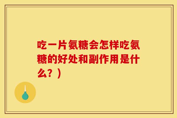 吃一片氨糖会怎样吃氨糖的好处和副作用是什么?) 吃一片氨糖会怎样吃氨糖的好处和副作用是什么?)