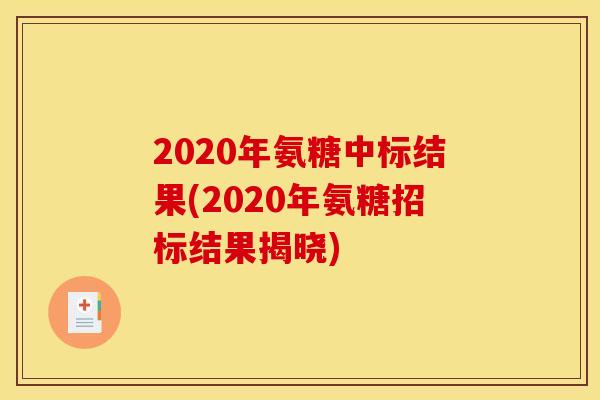 2020年氨糖中标结果(2020年氨糖招标结果揭晓)