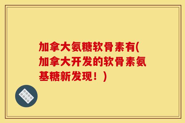 加拿大氨糖软骨素有(加拿大开发的软骨素氨基糖新发现!) 加拿大氨糖软骨素有(加拿大开发的软骨素氨基糖新发现!)