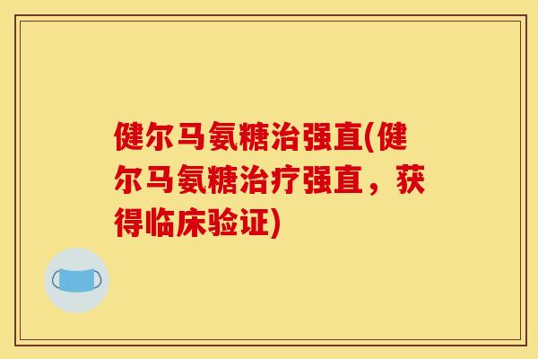 健尔马氨糖强直(健尔马氨糖强直,获得临床验证) 健尔马氨糖强直(健尔马氨糖强直,获得临床验证)