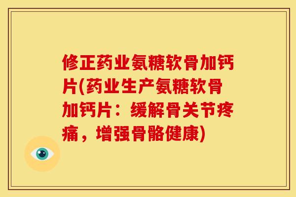 修正药业氨糖软骨加钙片(药业生产氨糖软骨加钙片:缓解骨关节,增强骨骼健康) 修正药业氨糖软骨加钙片(药业生产氨糖软骨加钙片:缓解骨关节,增强骨骼健康)
