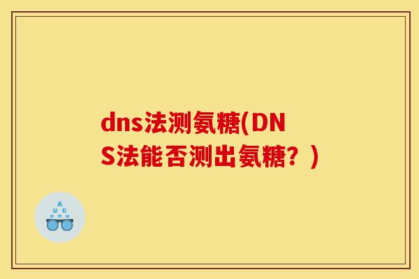 dns法测氨糖(DNS法能否测出氨糖?) dns法测氨糖(DNS法能否测出氨糖?)