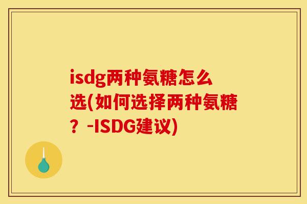 isdg两种氨糖怎么选(如何选择两种氨糖?-ISDG建议) isdg两种氨糖怎么选(如何选择两种氨糖?-ISDG建议)
