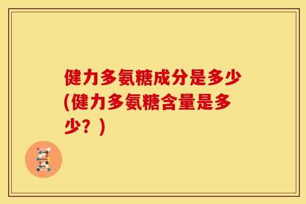 健力多氨糖成分是多少(健力多氨糖含量是多少?) 健力多氨糖成分是多少(健力多氨糖含量是多少?)