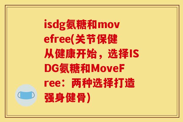 isdg氨糖和movefree(关节保健从健康开始,选择ISDG氨糖和MoveFree:两种选择打造强身健骨) isdg氨糖和movefree(关节保健从健康开始,选择ISDG氨糖和MoveFree:两种选择打造强身健骨)