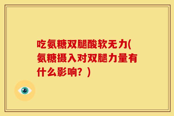 吃氨糖双腿酸软无力(氨糖摄入对双腿力量有什么影响？)