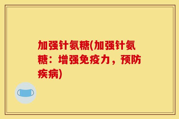 加强针氨糖(加强针氨糖：增强，)