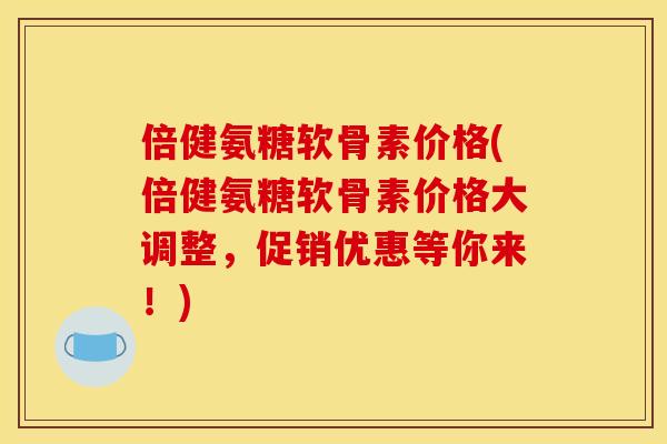 倍健氨糖软骨素价格(倍健氨糖软骨素价格大调整,促销优惠等你来!) 倍健氨糖软骨素价格(倍健氨糖软骨素价格大调整,促销优惠等你来!)