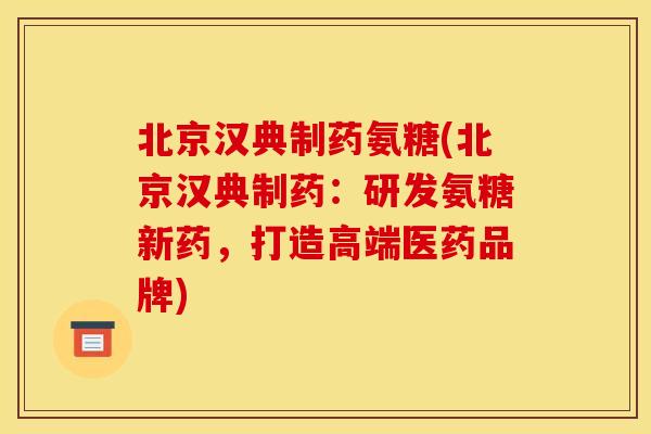 北京汉典制药氨糖(北京汉典制药:研发氨糖新药,打造高端医药品牌) 北京汉典制药氨糖(北京汉典制药:研发氨糖新药,打造高端医药品牌)