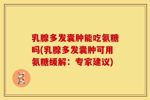 乳腺多发囊肿能吃氨糖吗(乳腺多发囊肿可用氨糖缓解:专家建议) 乳腺多发囊肿能吃氨糖吗(乳腺多发囊肿可用氨糖缓解:专家建议)