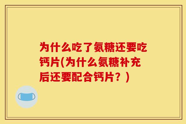 为什么吃了氨糖还要吃钙片(为什么氨糖补充后还要配合钙片?) 为什么吃了氨糖还要吃钙片(为什么氨糖补充后还要配合钙片?)