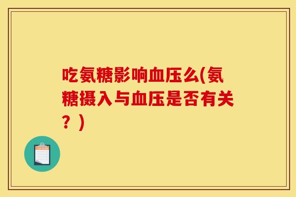 吃氨糖影响么(氨糖摄入与是否有关?) 吃氨糖影响么(氨糖摄入与是否有关?)