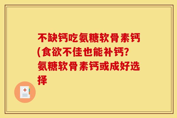 不缺钙吃氨糖软骨素钙(不佳也能补钙?氨糖软骨素钙或成好选择 不缺钙吃氨糖软骨素钙(不佳也能补钙?氨糖软骨素钙或成好选择